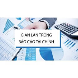 Nhận diện thao túng báo cáo tài chính tại các doanh nghiệp niêm yết và giải pháp khắc phục