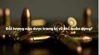 Đối tượng nào được trang bị vũ khí quân dụng?