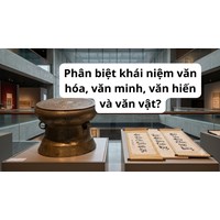 Phân biệt khái niệm văn hóa, văn minh, văn hiến và văn vật?