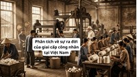Phân tích về sự ra đời của giai cấp công nhân tại Việt Nam