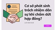 Cơ sở phát sinh trách nhiệm dân sự khi chấm dứt hợp đồng?