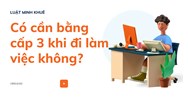 Có cần bằng cấp 3 khi đi làm việc không ?