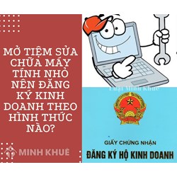 Mở tiệm sửa chữa máy tính nhỏ nên đăng ký kinh doanh theo hình thức nào?