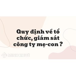 Quy định về tổ chức, giám ,sát công ty mẹ-con ?