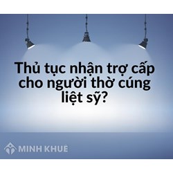 Thủ tục nhận trợ cấp cho người thờ cúng liệt sỹ?