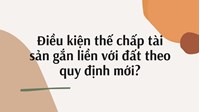 Điều kiện thế chấp tài sản gắn liền với đất theo quy định mới?