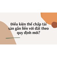 Điều kiện thế chấp tài sản gắn liền với đất theo quy định mới?
