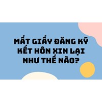 Mất giấy đăng ký kết hôn xin lại như thế nào ?