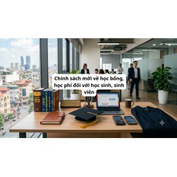 Chính sách mới về học bổng, học phí đối với học sinh, sinh viên