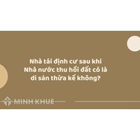 Nhà tái định cư sau khi Nhà nước thu hồi đất có là di sản thừa kế không ?