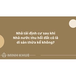 Nhà tái định cư sau khi Nhà nước thu hồi đất có là di sản thừa kế không ?