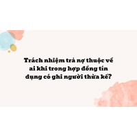 Trách nhiệm trả nợ thuộc về ai khi trong hợp đồng tín dụng có ghi người thừa kế ?