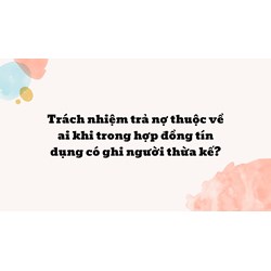 Trách nhiệm trả nợ thuộc về ai khi trong hợp đồng tín dụng có ghi người thừa kế ?