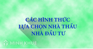 Các hình thức lựa chọn nhà thầu, nhà đầu tư ? Quy định về Đấu thầu rộng rãi, đấu thầu hạn chế