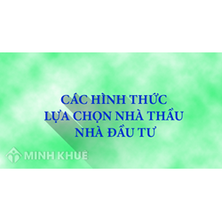 Các hình thức lựa chọn nhà thầu, nhà đầu tư ? Quy định về Đấu thầu rộng rãi, đấu thầu hạn chế