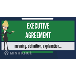 Executive Agreement là gì? So sánh executive agreement và formal treaty?