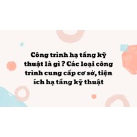 Công trình hạ tầng kỹ thuật là gì? Các loại công trình cung cấp cơ sở, tiện ích hạ tầng kỹ thuật