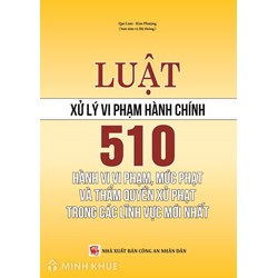 Sách 510 hành vi vi phạm mức phạt và thẩm quyền xử phạt trong các lĩnh vực mới nhất