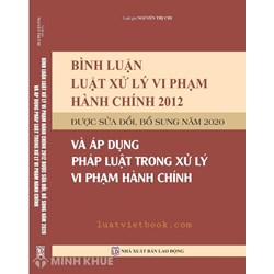 Sách Bình luận Luật xử lý vi phạm hành chính 2012 được sửa đổi bổ sung năm 2020 và áp dụng pháp luật trong xử lý vi phạm hành chính - Luật gia Nguyễn Thị Chi