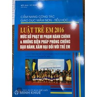 Cẩm nang công tác giáo dục mầm non – tiểu học Luật trẻ em 2016 mức xử phạt vi phạm hành chính và những biện pháp phòng chống bạo hành, xâm hại đối với trẻ em