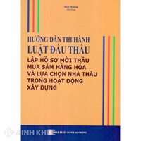 Sách Hướng dẫn thi hành Luật đấu thầu - Lập hồ sơ mời thầu mua sắm hàng hóa và lựa chọn nhà thầu trong hoạt động xây dựng