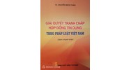 Giải quyết tranh chấp hợp đồng tín dụng theo pháp luật Việt Nam TS. Nguyễn Bích Thảo