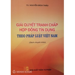 Giải quyết tranh chấp hợp đồng tín dụng theo pháp luật Việt Nam TS. Nguyễn Bích Thảo