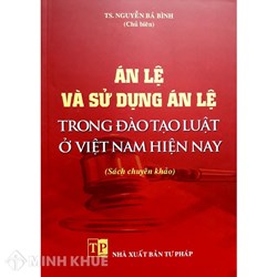 Sách Án Lệ và sử dụng Án Lệ trong đào tạo luật ở Việt Nam hiện nay – TS. Nguyễn Bá Bình