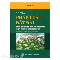 Sách Sổ tay pháp luật đất đai - Những quy định mới được sửa đổi bổ sung về quy hoạch, kế hoạch sử dụng đất do tác giả Phương Vũ hệ thống