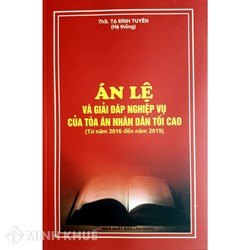 Sách Án lệ và giải đáp nghiệp vụ của Tòa án nhân dân tối cao từ năm 2016 đến năm 2019 (ThS. Tạ Đình Tuyên hệ thống)
