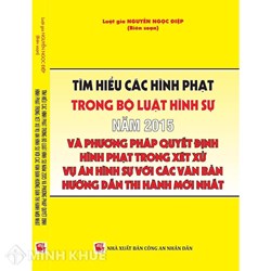 Sách Tìm hiểu các hình phạt trong BLHS 2015 và phương pháp quyết định hình phạt trong xét xử vụ án hình sự với các văn bản hướng dẫn thi hành mới nhất