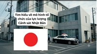 Tìm hiểu về mô hình tổ chức của lực lượng Cảnh sát Nhật Bản