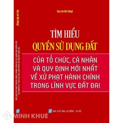 Sách Tìm hiểu quyền sử dụng đất của tổ chức, cá nhân và quy định mới nhất về xử phạt hành chính trong lĩnh vực đất đai