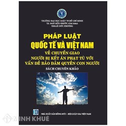 Sách Pháp Luật Quốc tế và Việt Nam về chuyển giao người bị kết án phạt tù với vấn đề bảo đảm quyền con người (TS. Ngô Hữu Phước)