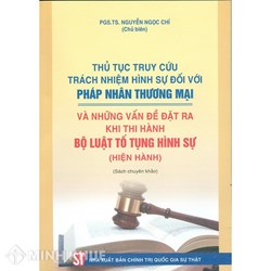 Sách Thủ tục truy cứu trách nhiệm hình sự đối với pháp nhân thương mại và những vấn đề đặt ra khi thi hành Bộ luật Tố tụng hình sự (PGS. TS. Nguyễn Ngọc Chí chủ biên)