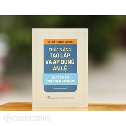 Sách Chức năng tạo lập và áp dụng án lệ của tòa án ở Việt Nam hiện nay - TS. Đỗ Thanh Trung