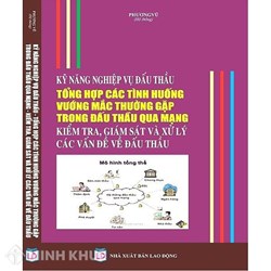 Sách Kỹ năng nghiệp vụ đấu thầu và tổng hợp các tình huống vướng mắc thường gặp trong đấu thầu qua mạng, kiểm tra, giám sát và xử lý các vấn đề đấu thầu