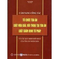 Cẩm nang công tác tổ chức tòa án - Luật Hòa giải, đối thoại tại tòa án - Luật giám định tư pháp và các quy định mới nhất của Tòa án nhân dân