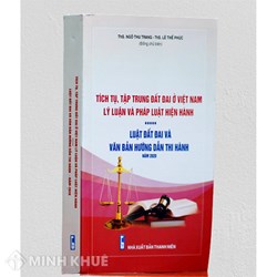 Sách Tích tụ, tập trung đất đai ở Việt Nam - Lý luận và pháp luật hiện hành - Luật Đất đai và văn bản hướng dẫn thi hành 2020