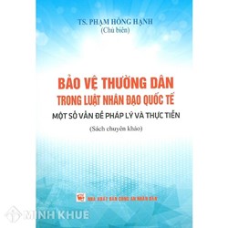 Sách Bảo vệ thường dân trong luật nhân đạo quốc tế một số vấn đề pháp lý và thực tiễn (TS. Phạm Hồng Hạnh)