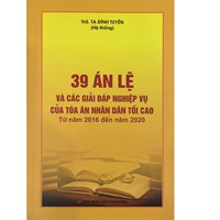 Sách 39 án lệ và giải đáp nghiệp vụ của tòa án nhân dân tối cao từ năm 2016-2020 (ThS. Tạ Đình Tuyên)