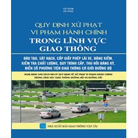 Sách Quy định xử phạt vi phạm hành chính trong lĩnh vực giao thông – Đào tạo, sát hạch, cấp giấy phép lái xe (Vũ Tươi hệ thống)