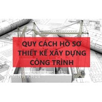 Quy cách hồ sơ thiết kế xây dựng công trình, bản vẽ thi công?