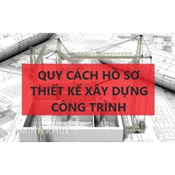 Quy cách hồ sơ thiết kế xây dựng công trình, bản vẽ thi công?