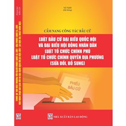 Cẩm nang công tác bầu cử – Luật Bầu cử đại biểu Quốc hội và đại biểu Hội đồng nhân dân (Vũ Tươi)