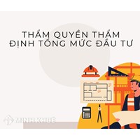 Thẩm quyền thẩm định tổng mức đầu tư xây dựng theo quy định mới?