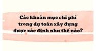Các khoản mục chi phí trong dự toán xây dựng được xác định như thế nào ?