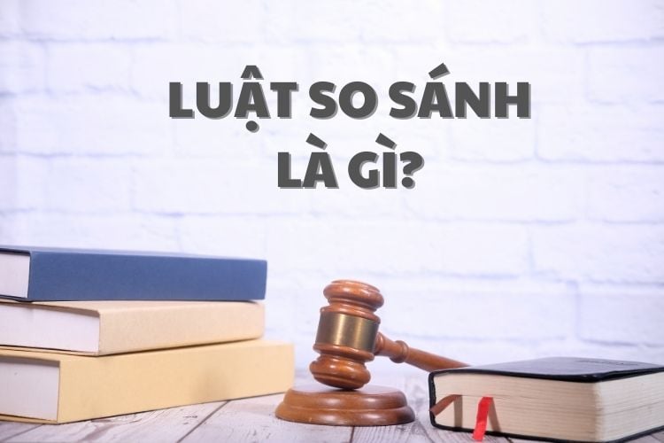 Luật so sánh là gi? Khái quát chung về Luật so sánh.