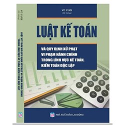 Sách Luật kế toán và quy định xử phạt vi phạm hành chính trong lĩnh vực kế toán, kiểm toán độc lập (Vũ Tươi)