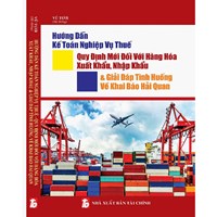 Sách Hướng dẫn kế toán nghiệp vụ thuế - Quy định mới đối với hàng hóa xuất khẩu, nhập khẩu và giải đáp tình huống về khai báo hải quan